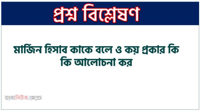 মার্জিন হিসাব কাকে বলে ও কয় প্রকার কি কি আলোচনা কর
