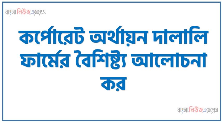 Home 33 কর্পোরেট অর্থায়ন দালালি ফার্মের বৈশিষ্ট্য আলোচনা কর