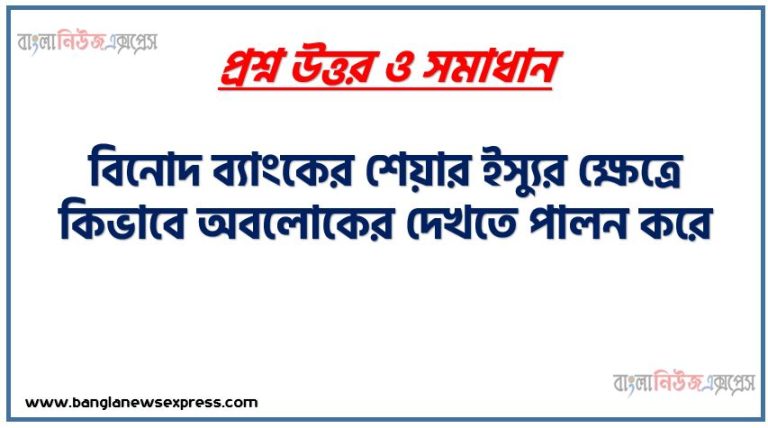 বিনোদ ব্যাংকের শেয়ার ইস্যুর ক্ষেত্রে কিভাবে অবলোকের দেখতে পালন করে,বিনিয়োগ ব্যাংক অবলেখকের এর দায়িত্বে পালনের উপায় সমূহ আলোচনা কর