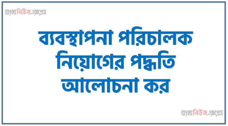 ব্যবস্থাপনা পরিচালক নিয়োগের পদ্ধতি আলোচনা কর