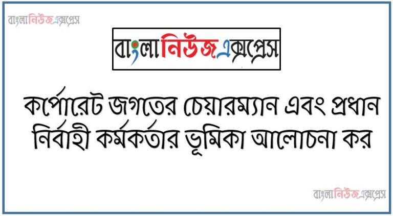 কর্পোরেট জগতের চেয়ারম্যান এবং প্রধান নির্বাহী কর্মকর্তার ভূমিকা আলোচনা কর