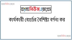 কার্যকারী বোর্ডের বৈশিষ্ট্য বর্ণনা কর 36 কার্যকারী বোর্ডের বৈশিষ্ট্য বর্ণনা কর