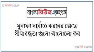 মুনাফা সর্বোচ্চ করনের ক্ষেত্রে সীমাবদ্ধতা গুলো আলোচনা কর