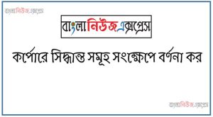 কর্পোরে সিদ্ধান্ত সমূহ সংক্ষেপে বর্ণনা কর, কর্পোরেট ফাইন্যান্সিয়াল ডিসিশন গুলো সংক্ষেপে বর্ণনা কর