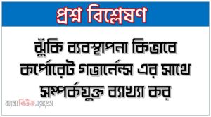 ঝুঁকি ব্যবস্থাপনা কিভাবে কর্পোরেট গভার্নেন্স এর সাথে সম্পর্কযুক্ত ব্যাখ্যা কর
