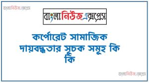কর্পোরেট সামাজিক দায়বদ্ধতার সূচক সমূহ কি কি