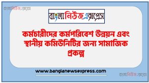 কর্মচারীদের কর্মপরিবেশ উন্নয়ন এবং স্থানীয় কমিউনিটির জন্য সামাজিক প্রকল্প