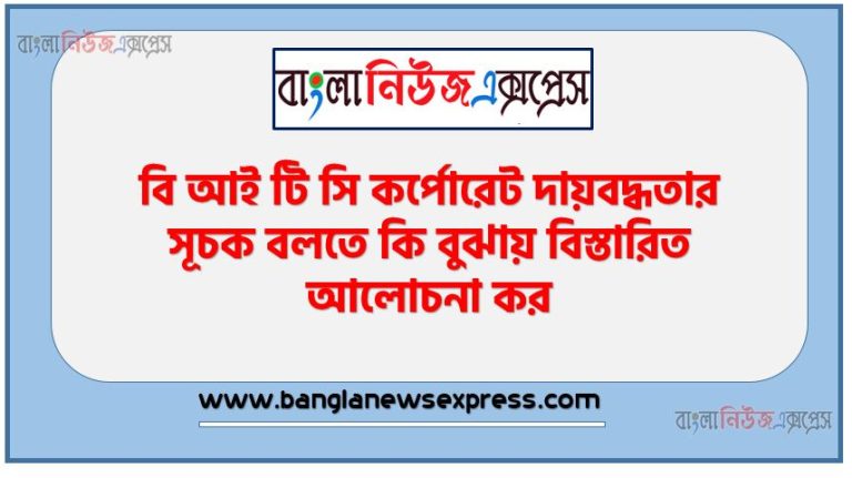 বি আই টি সি কর্পোরেট দায়বদ্ধতার সূচক বলতে কি বুঝায় বিস্তারিত আলোচনা কর