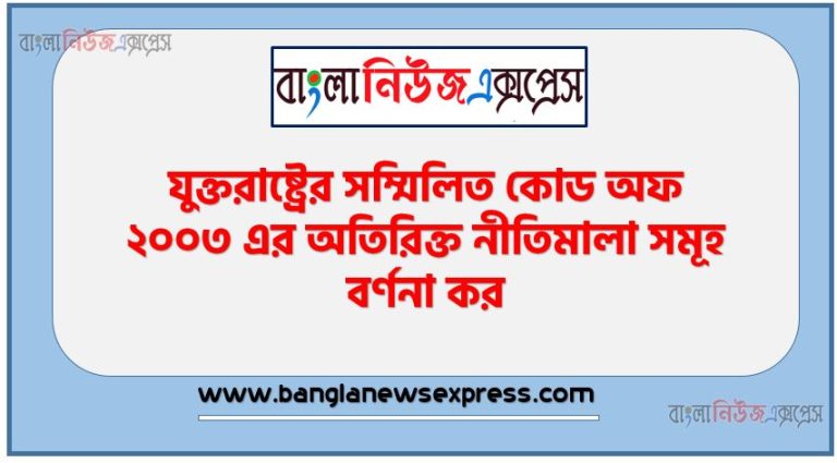 যুক্তরাষ্ট্রের সম্মিলিত কোড অফ ২০০৩ এর অতিরিক্ত নীতিমালা সমূহ বর্ণনা কর