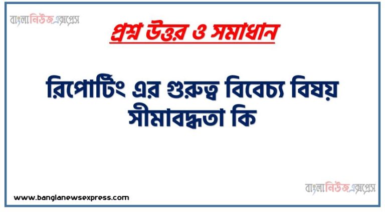 রিপোর্টিং এর গুরুত্ব বিবেচ্য বিষয় সীমাবদ্ধতা কি