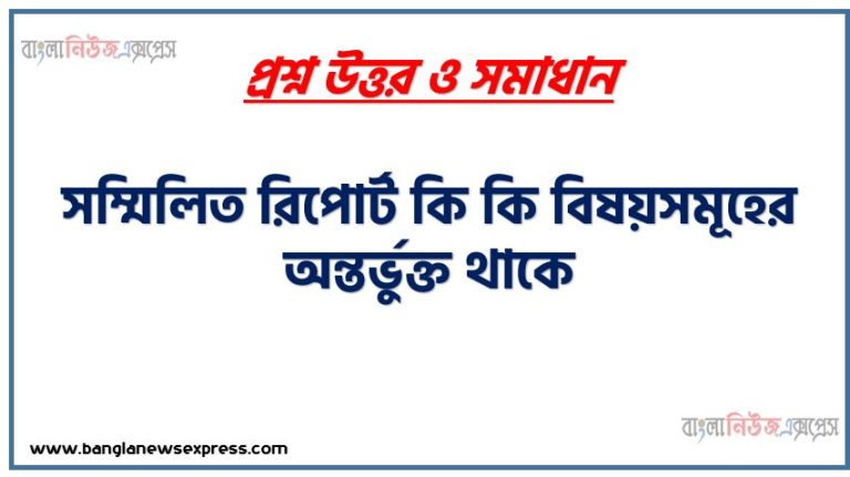 সম্মিলিত রিপোর্ট কি কি বিষয়সমূহের অন্তর্ভুক্ত থাকে