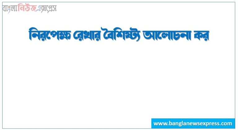 নিরপেক্ষ রেখার বৈশিষ্ট্য আলোচনা কর, উত্তম নিরপেক্ষ রেখার গুনাবলীসমূহ তুলে ধরো