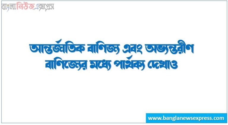 আন্তর্জাতিক বাণিজ্য এবং অভ্যন্তরীণ বাণিজ্যের মধ্যে পার্থক্য দেখাও