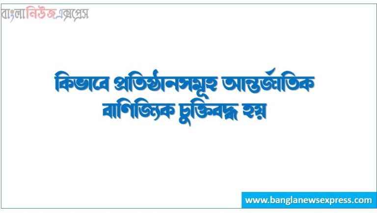কিভাবে প্রতিষ্ঠানসমূহ আন্তর্জাতিক বাণিজ্যিক চুক্তিবদ্ধ হয়
