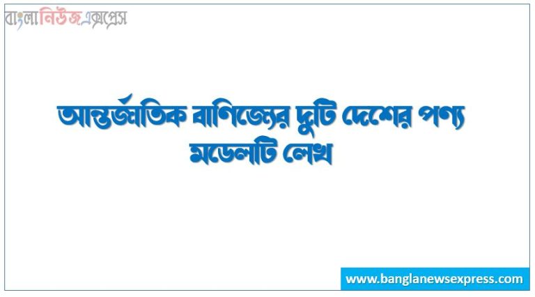 আন্তর্জাতিক বাণিজ্যের দুটি দেশের পণ্য মডেলটি লেখ