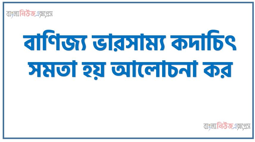 বাণিজ্য ভারসাম্য কদাচিৎ সমতা হয় আলোচনা কর