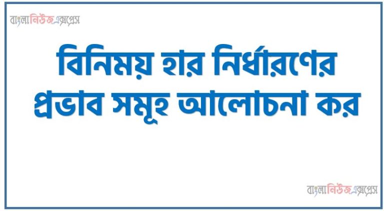 বিনিময় হার নির্ধারণের প্রভাব সমূহ আলোচনা কর