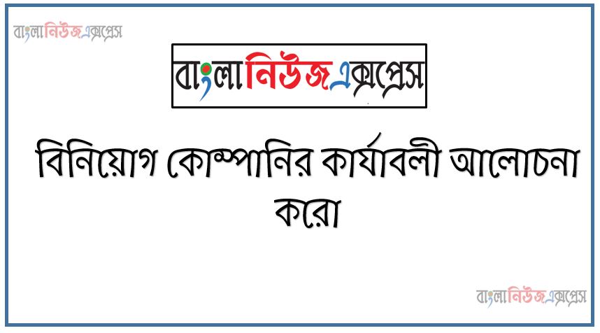 বিনিয়োগ কোম্পানির কার্যাবলী আলোচনা করো,বিনিয়োগ কোম্পানির সমূহ কার্যক্রম ব্যাখ্যা কর
