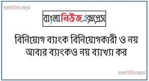 বিনিয়োগ ব্যাংক বিনিয়োগকারী ও নয় আবার ব্যাংকও নয় ব্যাখ্যা কর 55 বিনিয়োগ ব্যাংক বিনিয়োগকারী ও নয় আবার ব্যাংকও নয় ব্যাখ্যা কর, বিনিয়োগ ব্যাংক কেন বিনিয়োগকারী এবং ব্যাংক কোনোটাই মনে করা হয় না আলোচনা কর