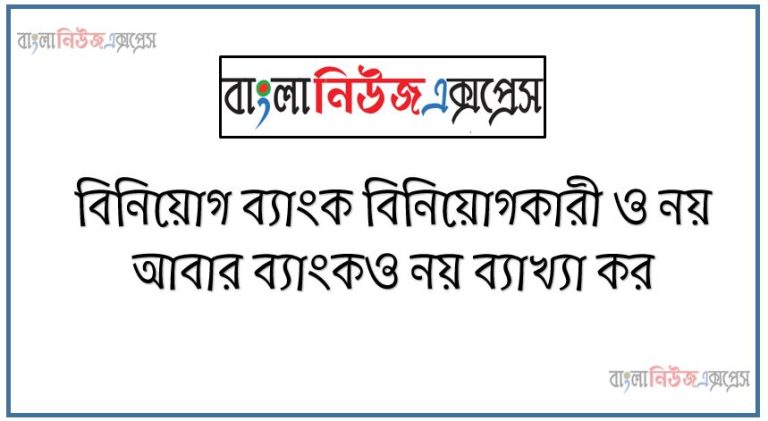 বিনিয়োগ ব্যাংক বিনিয়োগকারী ও নয় আবার ব্যাংকও নয় ব্যাখ্যা কর, বিনিয়োগ ব্যাংক কেন বিনিয়োগকারী এবং ব্যাংক কোনোটাই মনে করা হয় না আলোচনা কর