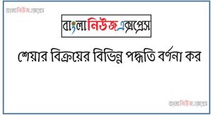 শেয়ার বিক্রয়ের বিভিন্ন পদ্ধতি বর্ণনা কর 53 শেয়ার বিক্রয়ের বিভিন্ন পদ্ধতি বর্ণনা কর