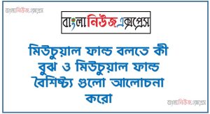 মিউচুয়াল ফান্ড বলতে কী বুঝ ও মিউচুয়াল ফান্ড বৈশিষ্ট্য গুলো আলোচনা করো 52 মিউচুয়াল ফান্ড বলতে কী বুঝ ও মিউচুয়াল ফান্ড বৈশিষ্ট্য গুলো আলোচনা করো