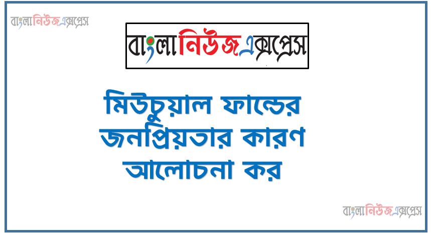 মিউচুয়াল ফান্ডের জনপ্রিয়তার কারণ আলোচনা কর