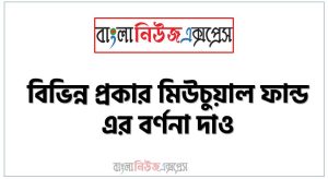 বিভিন্ন প্রকার মিউচুয়াল ফান্ড এর বর্ণনা দাও 50 বিভিন্ন প্রকার মিউচুয়াল ফান্ড এর বর্ণনা দাও