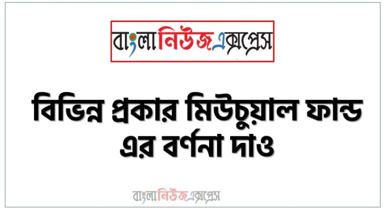 বিভিন্ন প্রকার মিউচুয়াল ফান্ড এর বর্ণনা দাও