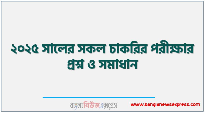 ২০২৫ সালের সকল চাকরির পরীক্ষার প্রশ্ন ও সমাধান