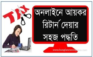 আয়কর রিটার্ন দাখিলের নিয়ম, ই রিটার্ন দাখিলের নিয়ম,যেভাবে অনলাইনে আয়কর রিটার্ন দাখিল করবেন