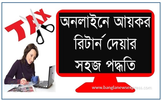 আয়কর রিটার্ন দাখিলের নিয়ম, ই রিটার্ন দাখিলের নিয়ম,যেভাবে অনলাইনে আয়কর রিটার্ন দাখিল করবেন