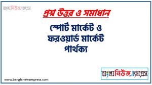 স্পোর্ট মার্কেট ও ফরওয়ার্ড মার্কেট পার্থক্য, স্পোর্ট মার্কেট vs ফরওয়ার্ড মার্কেট পার্থক্য, স্পোর্ট মার্কেট ও ফরওয়ার্ড মার্কেট মধ্যে পার্থক্য আলোচনা, স্পোর্ট মার্কেট ও ফরওয়ার্ড মার্কেট তুলনামূলক আলোচনা, স্পোর্ট মার্কেট ও ফরওয়ার্ড মার্কেট বৈসাদৃশ্য গুলো তুলে ধর, স্পোর্ট মার্কেট ও ফরওয়ার্ড মার্কেট পার্থক্য নির্দেশ কর,