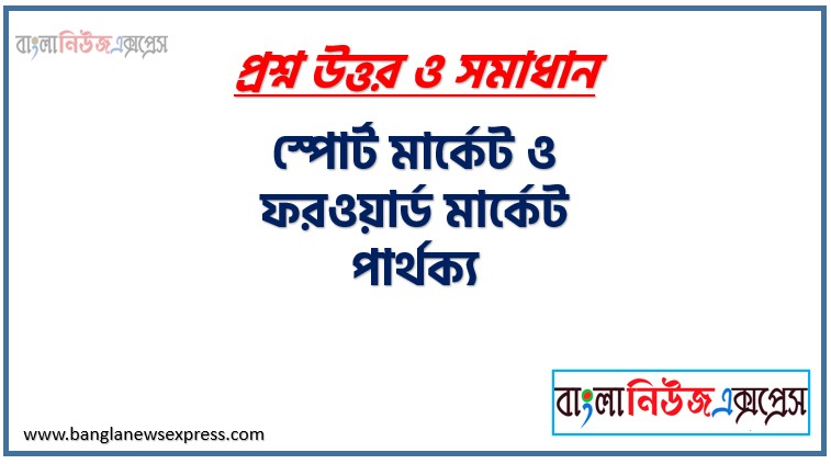 স্পোর্ট মার্কেট ও ফরওয়ার্ড মার্কেট পার্থক্য, স্পোর্ট মার্কেট vs ফরওয়ার্ড মার্কেট পার্থক্য, স্পোর্ট মার্কেট ও ফরওয়ার্ড মার্কেট মধ্যে পার্থক্য আলোচনা, স্পোর্ট মার্কেট ও ফরওয়ার্ড মার্কেট তুলনামূলক আলোচনা, স্পোর্ট মার্কেট ও ফরওয়ার্ড মার্কেট বৈসাদৃশ্য গুলো তুলে ধর, স্পোর্ট মার্কেট ও ফরওয়ার্ড মার্কেট পার্থক্য নির্দেশ কর,