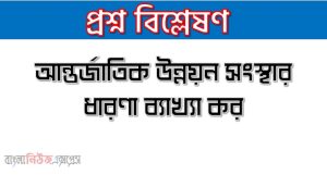 আন্তর্জাতিক উন্নয়ন সংস্থার ধারণা ব্যাখ্যা কর, আন্তর্জাতিক সংস্থা এবং পরিচালনা প্রক্রিয়াসমূহ আলোচনা কর