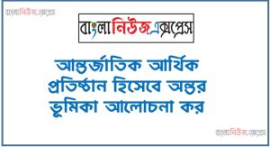 আন্তর্জাতিক আর্থিক প্রতিষ্ঠান হিসেবে অন্তর ভূমিকা আলোচনা কর, আন্তর্জাতিক আর্থিক প্রতিষ্ঠানের ভূমিকা