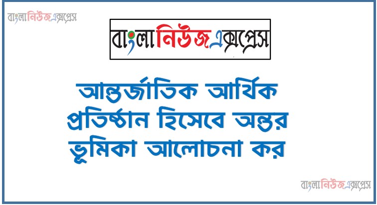 Home 33 আন্তর্জাতিক আর্থিক প্রতিষ্ঠান হিসেবে অন্তর ভূমিকা আলোচনা কর, আন্তর্জাতিক আর্থিক প্রতিষ্ঠানের ভূমিকা