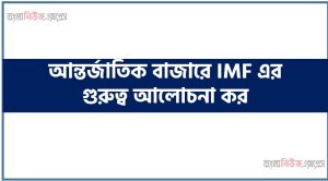 আন্তর্জাতিক বাজারে আইএমএফ এর গুরুত্ব আলোচনা কর, আন্তর্জাতিক বাজারে IMF এর গুরুত্ব আলোচনা কর,Discuss the importance of the IMF in the international market, Discuss the importance of the IMF in the international market