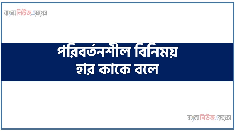 পরিবর্তনশীল বিনিময় হার কাকে বলে, পরিবর্তনশীল বিনিময় হারের বৈশিষ্ট্যসমূহ, পরিবর্তনশীল বিনিময় হার নির্ধারণের কারণসমূহ, পরিবর্তনশীল বিনিময় হারের সুবিধা,পরিবর্তনশীল বিনিময় হারের সীমাবদ্ধতা