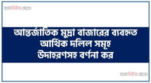 আন্তর্জাতিক মুদ্রা বাজারের ব্যবহৃত আর্থিক দলিল সমূহ উদাহরণসহ বর্ণনা কর 49 আন্তর্জাতিক মুদ্রা বাজারের ব্যবহৃত আর্থিক দলিল সমূহ উদাহরণসহ বর্ণনা কর