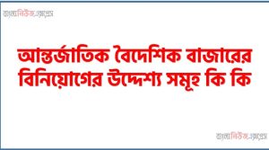 আন্তর্জাতিক বৈদেশিক বাজারের বিনিয়োগের উদ্দেশ্য সমূহ কি কি