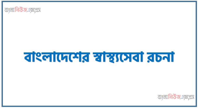 বাংলাদেশের স্বাস্থ্যসেবা রচনা,‘বাংলাদেশের স্বাস্থ্যসেবা’ বিষয়টির উপর রচনা লিখুন, রচনা বাংলাদেশের স্বাস্থ্যসেবা, রচনা বাংলাদেশের স্বাস্থ্যসেবা রচনা, বাংলাদেশের স্বাস্থ্যসেবা রচনা PDF Download