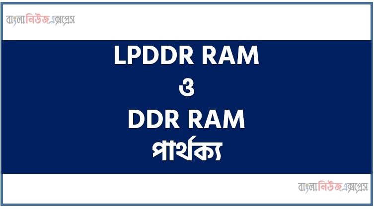 LPDDR RAM ও DDR RAM পার্থক্য, LPDDR RAM vs DDR RAM পার্থক্য, LPDDR RAM ও DDR RAM মধ্যে পার্থক্য আলোচনা, LPDDR RAM ও DDR RAM তুলনামূলক আলোচনা, LPDDR RAM ও DDR RAM বৈসাদৃশ্য গুলো তুলে ধর, LPDDR RAM ও DDR RAM পার্থক্য নির্দেশ কর