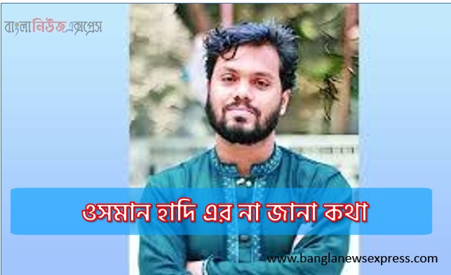 ওসমান হাদি এর জানা অজানা তথ্য, ওসমান হাদি, ওসমান হাদী ইনকিলাব মঞ্চ,শরিফ ওসমান হাদি,শরিফ ওসমান হাদি কোন দলের,ওসমান হাদী কোন দলের,ওসমান হাদী জন্মস্থান,ওসমান হাদি গুলিবিদ্ধ,ওসমান হাদি আপডেট,ওসমান হাদী বয়স