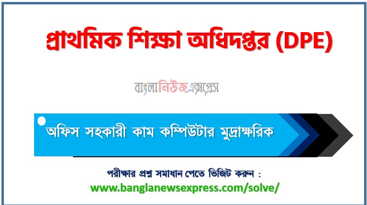 প্রাথমিক শিক্ষা অধিদপ্তর অফিস সহকারী কাম কম্পিউটার মুদ্রাক্ষরিক পদে প্রশ্ন সমাধান ২০২৫, সমাধান দেখুন প্রাথমিক শিক্ষা অধিদপ্তর (Dpe) প্রশ্ন সমাধান pdf ২০২৫