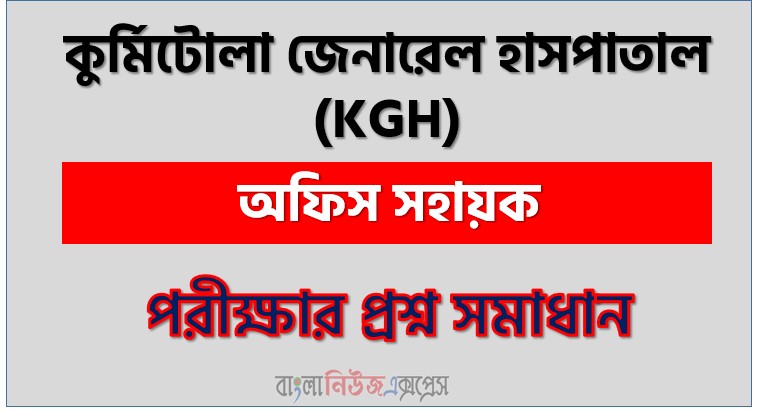 Kurmitola General Hospital question solution pdf 2026,Kgh Office Assistant exam question solve 2026, download pdf Kgh job examination question solution 2026, Kgh exam question solution 2026