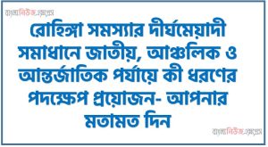 রোহিঙ্গা সমস্যার দীর্ঘমেয়াদী সমাধানে জাতীয়, আঞ্চলিক ও আন্তর্জাতিক পর্যায়ে কী ধরণের পদক্ষেপ প্রয়োজন- আপনার মতামত দিন, রোহিঙ্গা সংকট সমাধানে আন্তর্জাতিক তৎপরতা, রোহিঙ্গা সংকট: দ্রুত সমাধানের পথ খুঁজুন