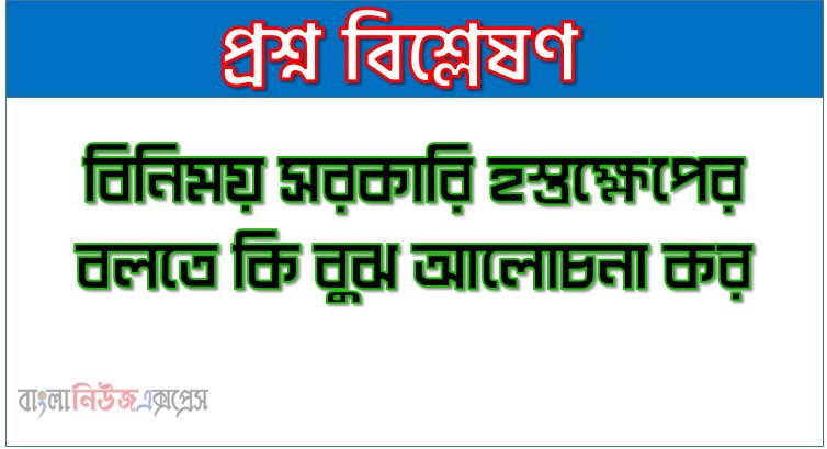 বিনিময় সরকারি হস্তক্ষেপের বলতে কি বুঝ আলোচনা কর