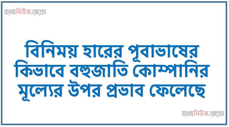বিনিময় হারের পূবাভাষের কিভাবে বহুজাতি কোম্পানির মূল্যের উপর প্রভাব ফেলেছে