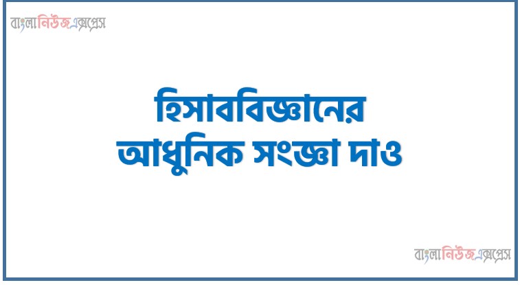 হিসাববিজ্ঞানের আধুনিক সংজ্ঞা দাও, হিসাববিজ্ঞান কী?, হিসাব বিজ্ঞানের সংজ্ঞা, হিসাব কাকে বলে